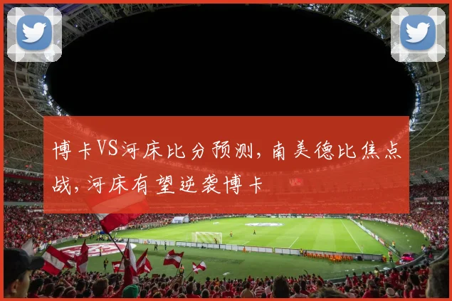 博卡VS河床比分预测,南美德比焦点战,河床有望逆袭博卡