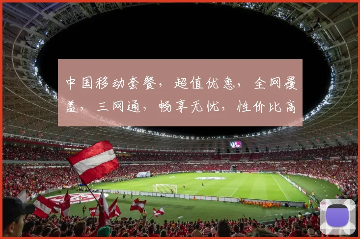 中国移动套餐，超值优惠，全网覆盖，三网通，畅享无忧，性价比高，值得推荐